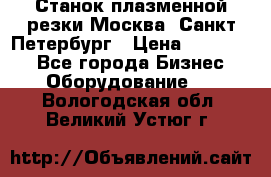 Станок плазменной резки Москва, Санкт-Петербург › Цена ­ 890 000 - Все города Бизнес » Оборудование   . Вологодская обл.,Великий Устюг г.